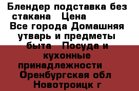 Блендер подставка без стакана › Цена ­ 1 500 - Все города Домашняя утварь и предметы быта » Посуда и кухонные принадлежности   . Оренбургская обл.,Новотроицк г.